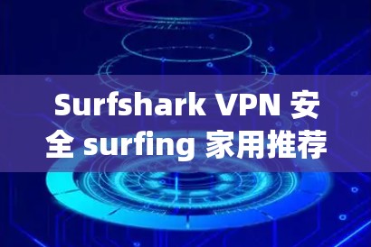 Surfshark VPN 安全 surfing 家用推荐 Surfshark VPN 安全 surfing 家用推荐