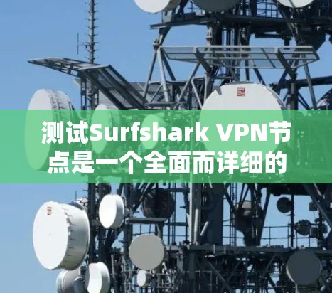 测试Surfshark VPN节点是一个全面而详细的步骤,旨在确认VPN的正常工作和安全功能。以下是对该步骤的详细说明 测试Surfshark VPN节点是一个全面而详细的步骤,旨在确认VPN的正常工作和安全功能。以下是对该步骤的详细说明