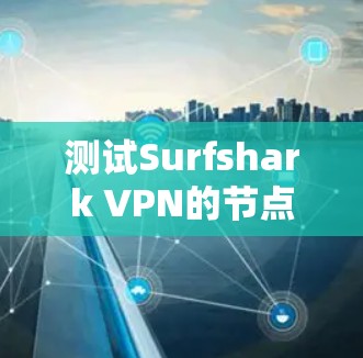 测试Surfshark VPN的节点测速可以按照以下步骤进行 测试Surfshark VPN的节点测速可以按照以下步骤进行