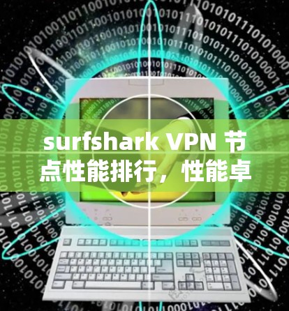 surfshark VPN 节点性能排行,性能卓越,轻松满足你的VPN需求 surfshark VPN 节点性能排行,性能卓越,轻松满足你的VPN需求