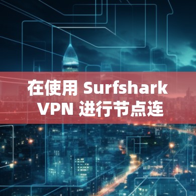 在使用 Surfshark VPN 进行节点连接检测时，你可以按照以下步骤进行操作