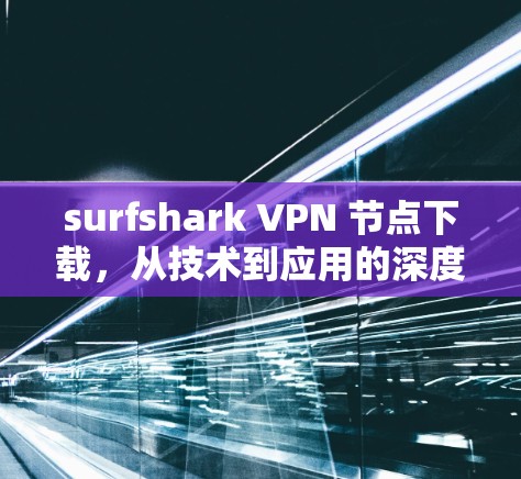 surfshark VPN 节点下载,从技术到应用的深度解析 surfshark VPN 节点下载,从技术到应用的深度解析
