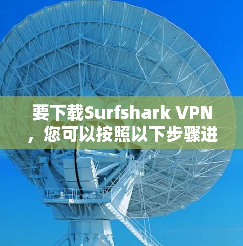 要下载Surfshark VPN,您可以按照以下步骤进行 要下载Surfshark VPN,您可以按照以下步骤进行