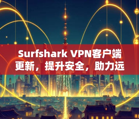 Surfshark VPN客户端更新,提升安全,助力远程办公 Surfshark VPN客户端更新,提升安全,助力远程办公