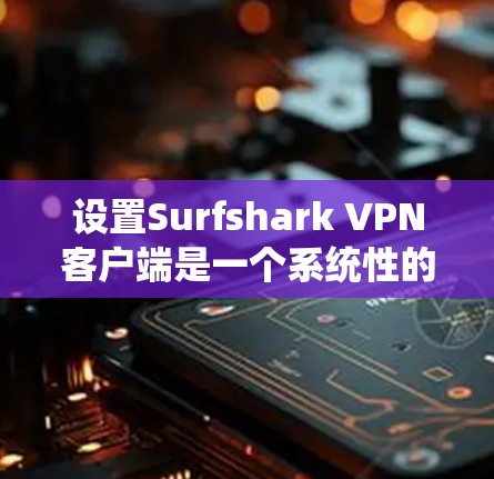 设置Surfshark VPN客户端是一个系统性的过程,涉及多个步骤,确保每个设置都正确无误。以下是逐步指南 设置Surfshark VPN客户端是一个系统性的过程,涉及多个步骤,确保每个设置都正确无误。以下是逐步指南