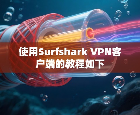 使用Surfshark VPN客户端的教程如下 使用Surfshark VPN客户端的教程如下