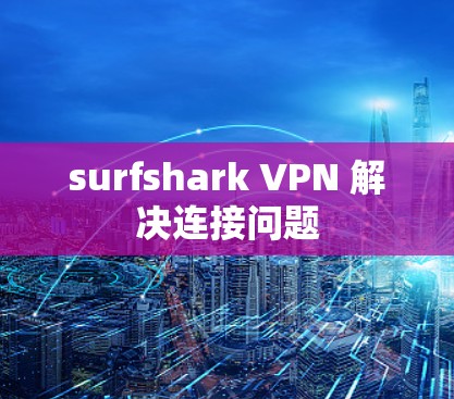 surfshark VPN 解决连接问题