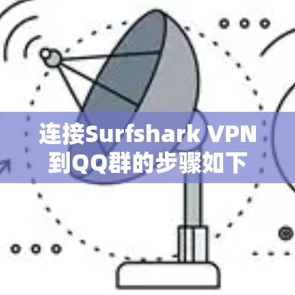 连接Surfshark VPN到QQ群的步骤如下 连接Surfshark VPN到QQ群的步骤如下