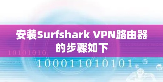 安装Surfshark VPN路由器的步骤如下 安装Surfshark VPN路由器的步骤如下