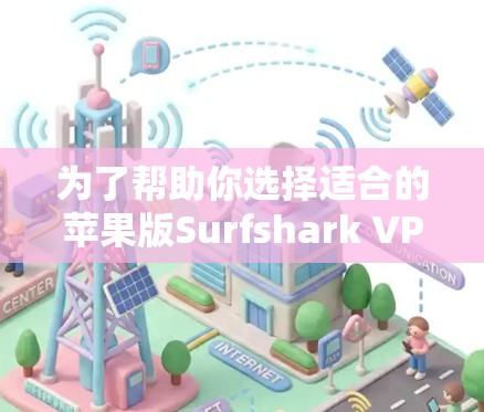 为了帮助你选择适合的苹果版Surfshark VPN,以下是一些关键点和推荐 为了帮助你选择适合的苹果版Surfshark VPN,以下是一些关键点和推荐