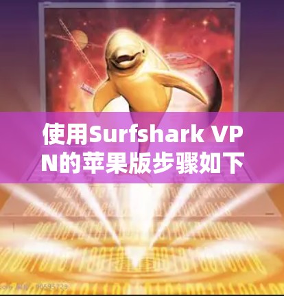 使用Surfshark VPN的苹果版步骤如下 使用Surfshark VPN的苹果版步骤如下