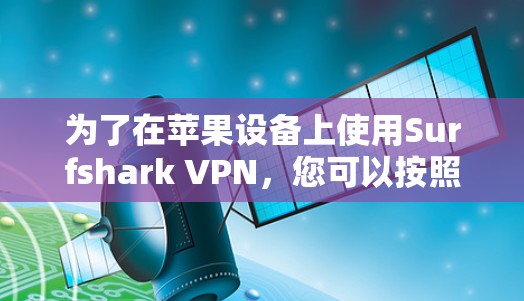 为了在苹果设备上使用Surfshark VPN，您可以按照以下步骤进行