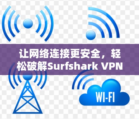 让网络连接更安全,轻松破解Surfshark VPN! 让网络连接更安全,轻松破解Surfshark VPN!
