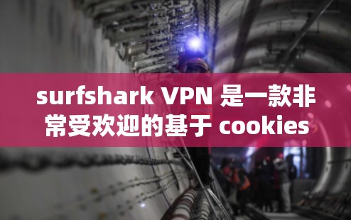 surfshark VPN 是一款非常受欢迎的基于 cookies 的VPN软件,适合个人用户。以下是对 surfshark VPN 的推荐 surfshark VPN 是一款非常受欢迎的基于 cookies 的VPN软件,适合个人用户。以下是对 surfshark VPN 的推荐