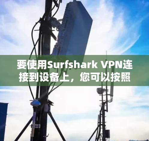 要使用Surfshark VPN连接到设备上,您可以按照以下步骤操作 要使用Surfshark VPN连接到设备上,您可以按照以下步骤操作
