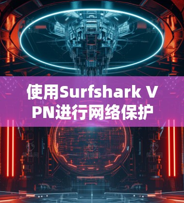 使用Surfshark VPN进行网络保护是一个不错的选择,尤其适合需要多端隔离、加密、限速和缓存功能的新用户。以下是详细的使用指南,帮助你有效利用这个工具 使用Surfshark VPN进行网络保护是一个不错的选择,尤其适合需要多端隔离、加密、限速和缓存功能的新用户。以下是详细的使用指南,帮助你有效利用这个工具
