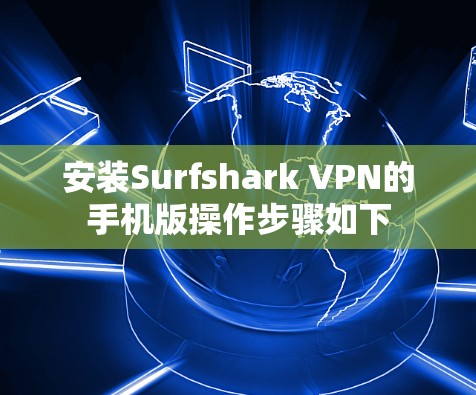 安装Surfshark VPN的手机版操作步骤如下 安装Surfshark VPN的手机版操作步骤如下