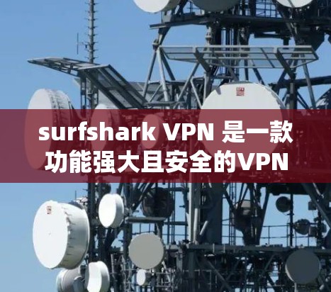 surfshark VPN 是一款功能强大且安全的VPN应用，适合个人用户和企业用户。以下是一步步的详细介绍