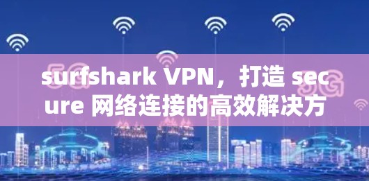 surfshark VPN,打造 secure 网络连接的高效解决方案 surfshark VPN,打造 secure 网络连接的高效解决方案