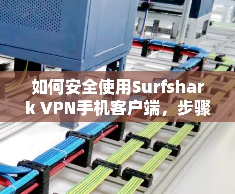 如何安全使用Surfshark VPN手机客户端，步骤指南与实际操作