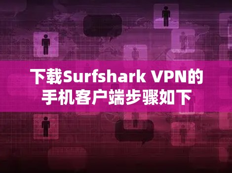 下载Surfshark VPN的手机客户端步骤如下