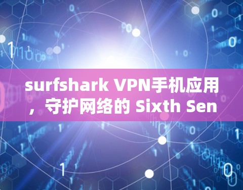 surfshark VPN手机应用,守护网络的 Sixth Sense surfshark VPN手机应用,守护网络的 Sixth Sense