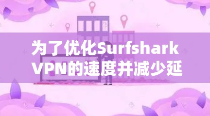 为了优化Surfshark VPN的速度并减少延迟,可以按照以下步骤进行操作 为了优化Surfshark VPN的速度并减少延迟,可以按照以下步骤进行操作