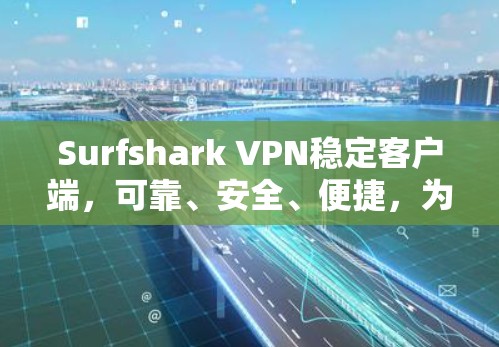 Surfshark VPN稳定客户端，可靠、安全、便捷，为您的网络保驾护航
