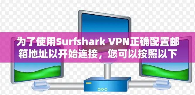 为了使用Surfshark VPN正确配置邮箱地址以开始连接,您可以按照以下步骤操作 为了使用Surfshark VPN正确配置邮箱地址以开始连接,您可以按照以下步骤操作