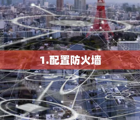 1.配置防火墙 1.配置防火墙