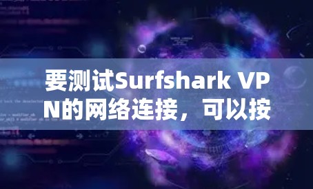 要测试Surfshark VPN的网络连接，可以按照以下步骤进行