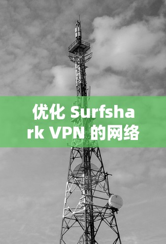 优化 Surfshark VPN 的网络连接可以按照以下步骤进行 优化 Surfshark VPN 的网络连接可以按照以下步骤进行
