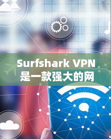 Surfshark VPN 是一款强大的网络VPN工具，旨在帮助用户在不同网络和设备之间切换。以下是对Surfshark VPN线路质量测试的详细说明