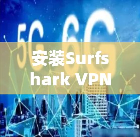 安装Surfshark VPN的步骤如下 安装Surfshark VPN的步骤如下