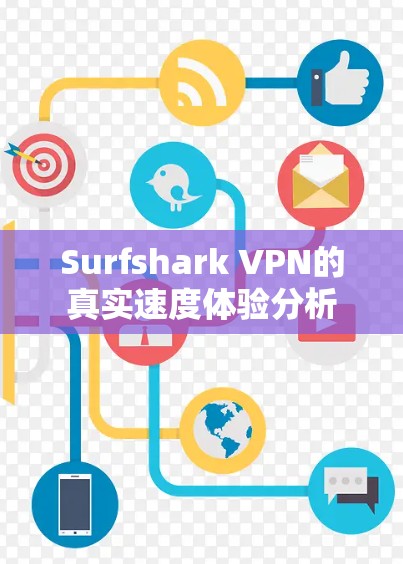 Surfshark VPN的真实速度体验分析 Surfshark VPN的真实速度体验分析