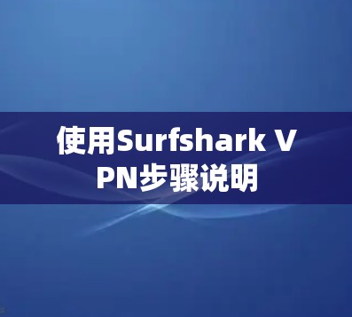 使用Surfshark VPN步骤说明 使用Surfshark VPN步骤说明