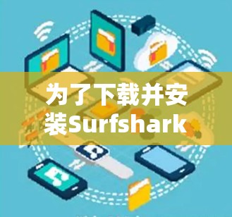 为了下载并安装Surfshark VPN，您可以按照以下步骤操作