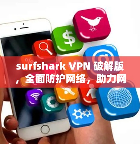 surfshark VPN 破解版,全面防护网络,助力网络安全 surfshark VPN 破解版,全面防护网络,助力网络安全