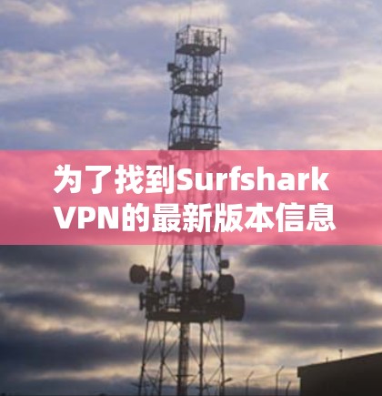 为了找到Surfshark VPN的最新版本信息,可以按照以下步骤进行 为了找到Surfshark VPN的最新版本信息,可以按照以下步骤进行
