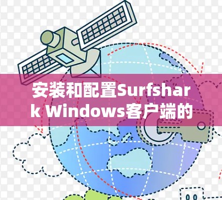 安装和配置Surfshark Windows客户端的步骤如下