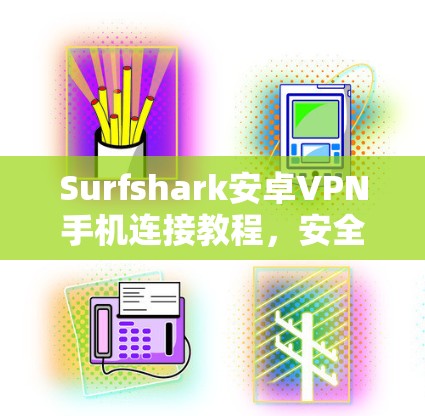 Surfshark安卓VPN手机连接教程，安全可靠连接之路