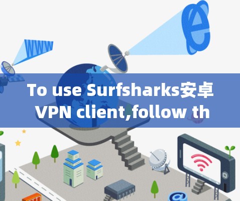To use Surfsharks安卓 VPN client,follow these organized steps: