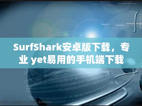 SurfShark安卓版下载,专业 yet易用的手机端下载服务 SurfShark安卓版下载,专业 yet易用的手机端下载服务
