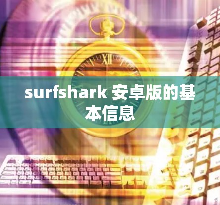 surfshark 安卓版的基本信息 surfshark 安卓版的基本信息