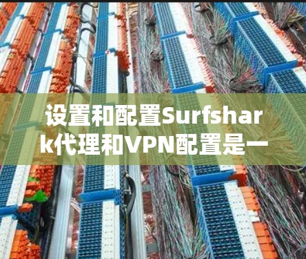 设置和配置Surfshark代理和VPN配置是一个安全和专业的步骤。以下是一个详细且清晰的设置和配置指南，帮助你轻松配置SurfsharkVPN