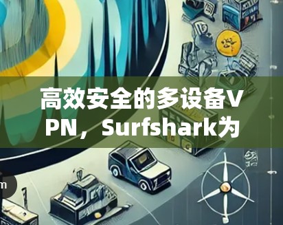 高效安全的多设备VPN,Surfshark为您量身定制 高效安全的多设备VPN,Surfshark为您量身定制