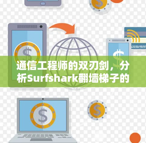 通信工程师的双刃剑,分析Surfshark翻墙梯子的VPN解决方案 通信工程师的双刃剑,分析Surfshark翻墙梯子的VPN解决方案