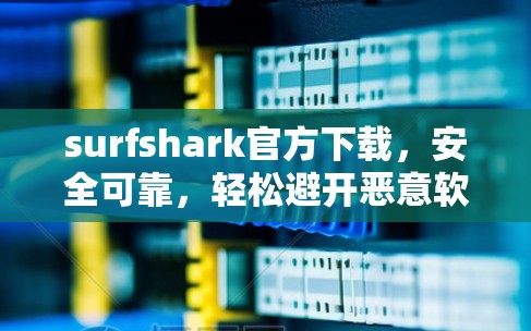 surfshark官方下载,安全可靠,轻松避开恶意软件 surfshark官方下载,安全可靠,轻松避开恶意软件