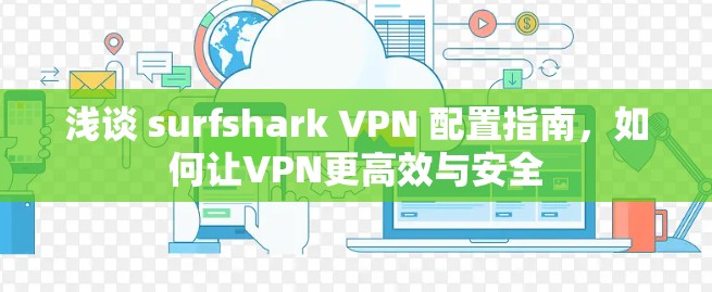 浅谈 surfshark VPN 配置指南,如何让VPN更高效与安全 浅谈 surfshark VPN 配置指南,如何让VPN更高效与安全