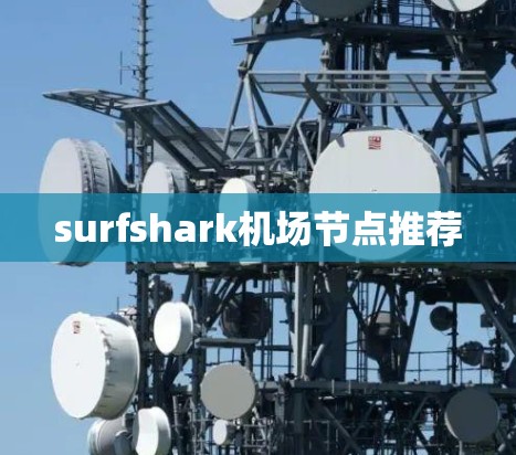 surfshark机场节点推荐 surfshark机场节点推荐